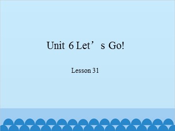 Unit 6 Let's Go!-Lesson 31_课件1