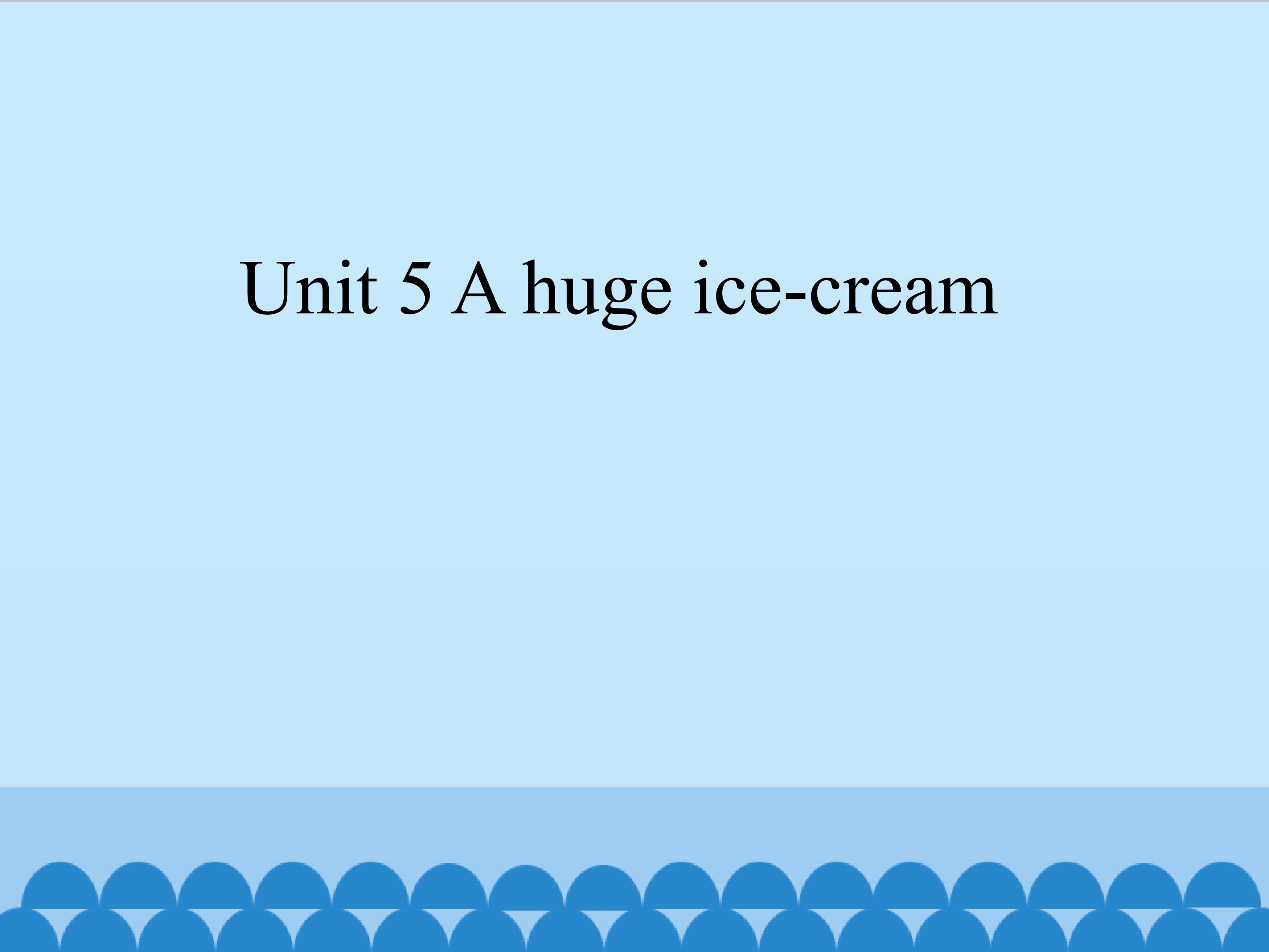 Unit 5 A huge ice-cream_课件1