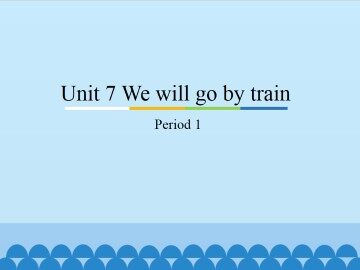 Unit 7 We will go by train-Period 1_课件1