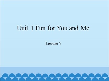 Unit 1 Fun for You and Me Lesson 5_课件1