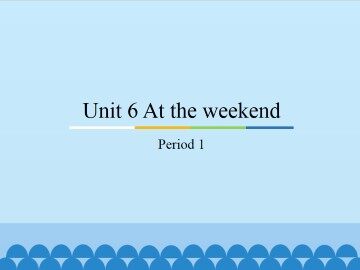 Unit 6 At the weekend-Period 1_课件1