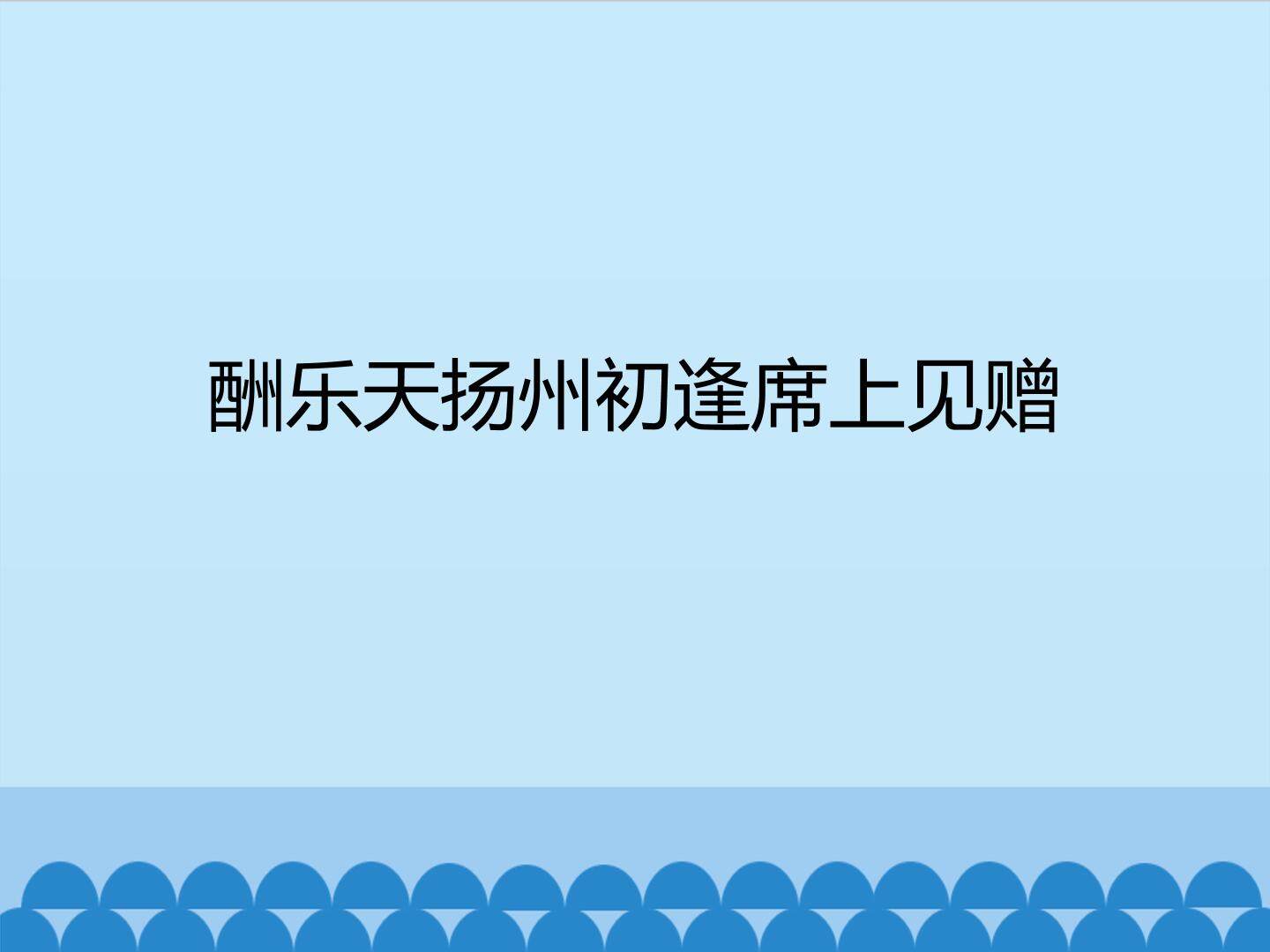 酬乐天杨州初逢席上见赠_课件1