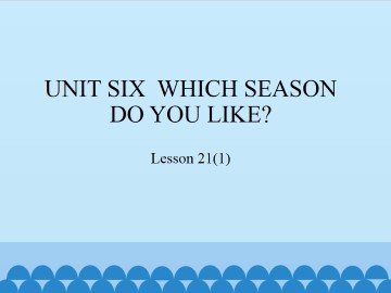 UNIT SIX  WHICH SEASON DO YOU LIKE？-Lesson 21(1)_课件1