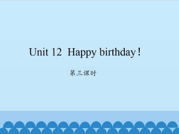 Unit 12 Happy birthday!-第三课时_课件1