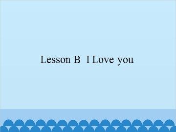 Lesson B  I Love you_课件1