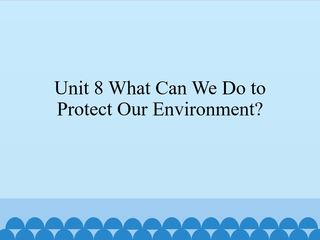 Unit 8 Protecting the Environment_课件1