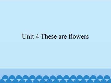 Unit 4 These are flowers_课件1