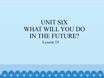 UNIT SIX  WHAT WILL YOU DO IN THE FUTURE?-Lesson 19_课件1