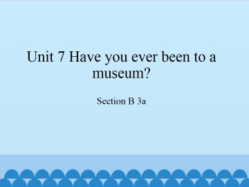 Unit 7 Have you ever been to a museum?-SectionB 3a_课件1