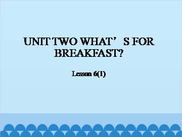 UNIT TWO WHAT'S FOR BREAKFAST？-Lesson 6(1)_课件1