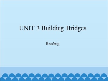 UNIT 3 Building Bridges Reading_课件1