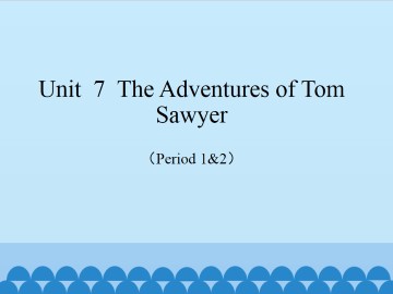 Unit  7  The Adventures of Tom Sawyer（Period 1&2）_课件1