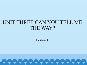 UNIT THREE  CAN YOU TELL ME THE WAY?-Lesson 11_课件1