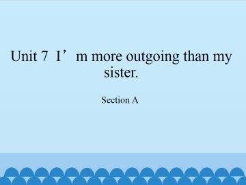 Unit 7  I'm more outgoing than my sister.-Section A_课件1