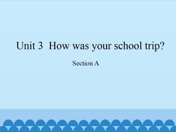 Unit 3  How was your school trip?-Section A_课件1