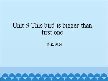 Unit 9 This bird is bigger than first one-第三课时_课件1