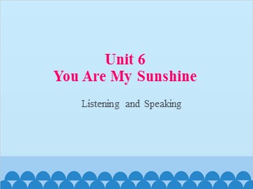 Unit 6 You Are My Sunshine Listening and Speaking_课件1