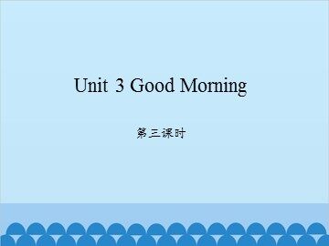 Unit 3 Good Morning 第三课时_课件1