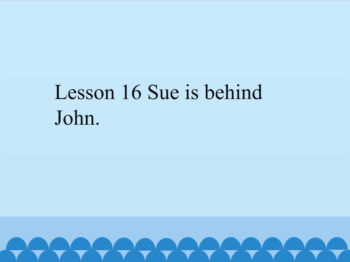 Lesson 16 Sue is behind John