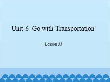 Unit 6  Go with Transportation! Lesson 33_课件1