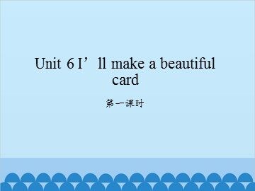 Unit 6 I'll make a beautiful card-第一课时_课件1