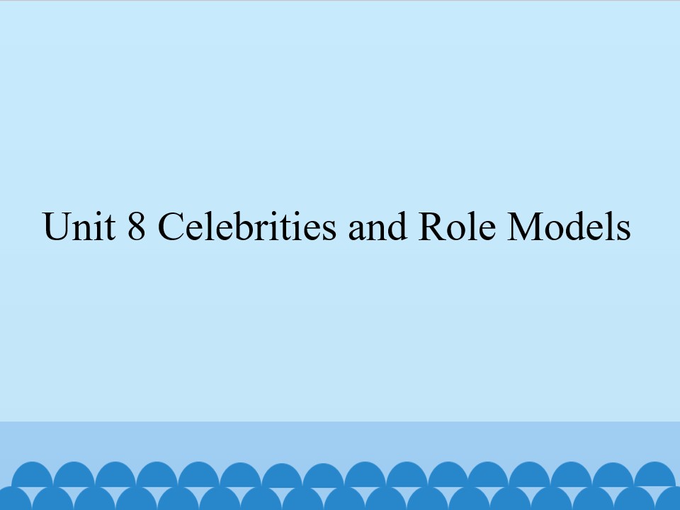 Unit 8 Celebrities and Role Models_课件1