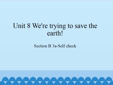 Unit 8   We're trying to save the earth!-Section B 3a-Self check_课件1