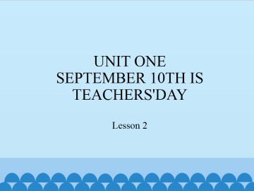 UNIT ONE  SEPTEMBER 10TH IS TEACHERS'DAY-Lesson 2_课件1