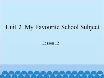 Unit 2  My Favourite School Subject Lesson 12_课件1