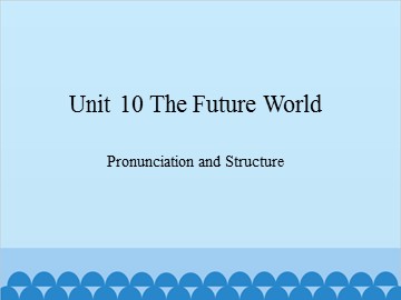 Unit 10 The Future World Pronunciation and Structure_课件1