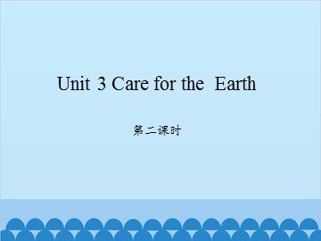 Unit 3 Care for the Earth 第二课时_课件1