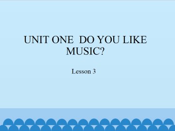 UNIT ONE  DO YOU LIKE MUSIC?-Lesson 3_课件1