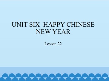 UNIT SIX  HAPPY CHINESE NEW YEAR-Lesson 22_课件1