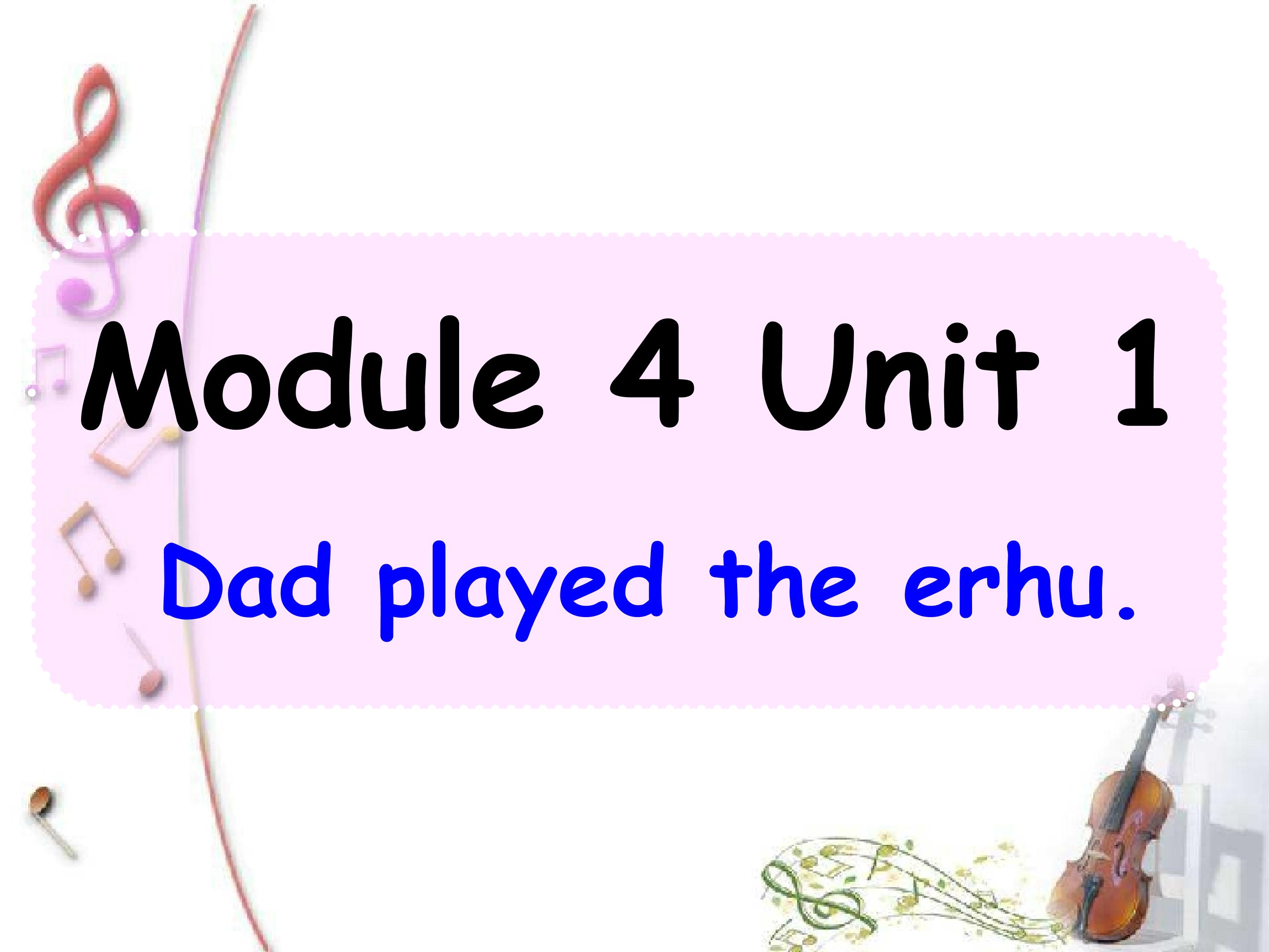 Module 4 Unit 1 Dad played the erhu.