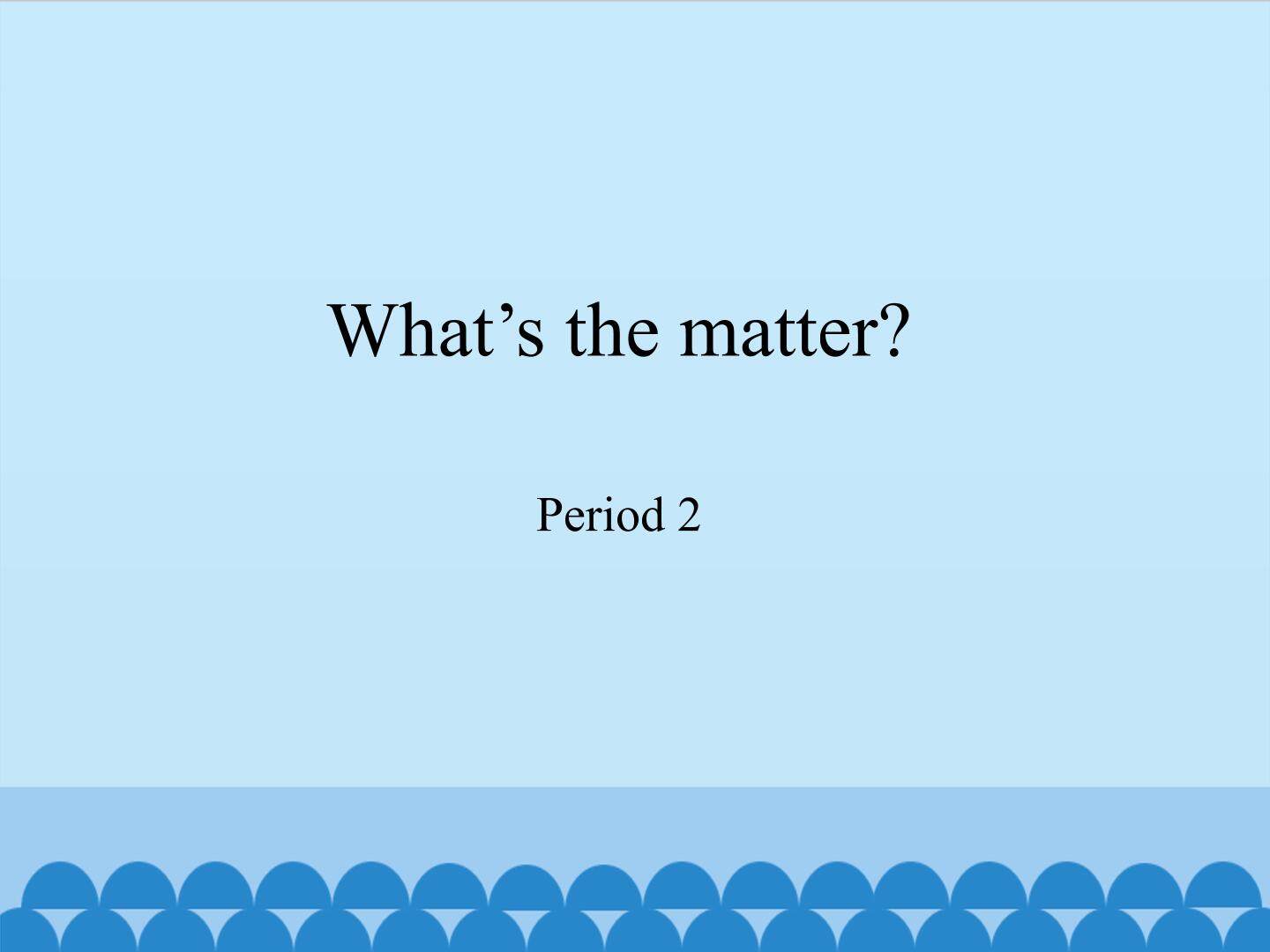 What's the matter-Period 2