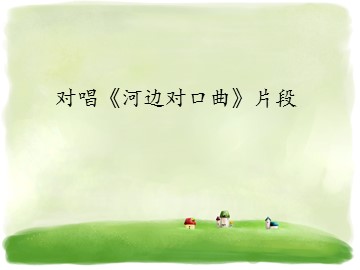 对唱《河边对口曲》片段_课件1