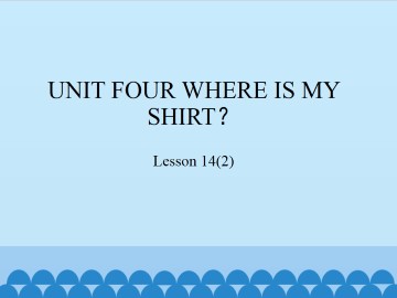 UNIT FOUR  WHERE IS MY SHIRT？-Lesson 14(2)_课件1