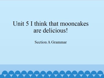 Unit 5 I think that mooncakes are delicious!-Section A Grammar_课件1