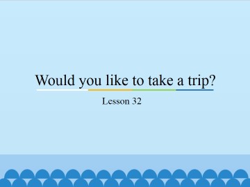 Would you like to take a trip?-Lesson 32_课件1