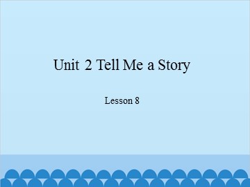 Unit 2 Tell Me a Story Lesson 8_课件1