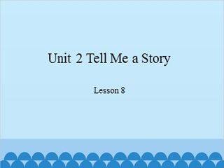 Unit 2 Tell Me a Story Lesson 8_课件1