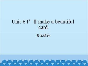 Unit 6 I'll make a beautiful card-第三课时_课件1
