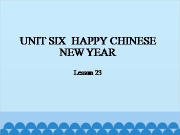 UNIT SIX  HAPPY CHINESE NEW YEAR-Lesson 23_课件1