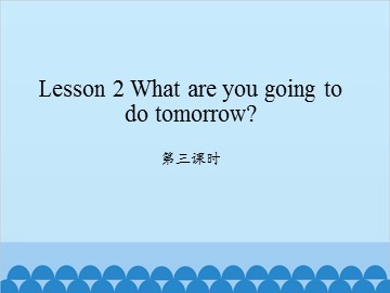 Lesson 2 What are you going to do tomorrow 第三课时_课件1