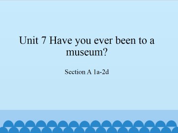 Unit 7 Have you ever been to a museum?-SectionA 1a-2d_课件1