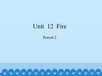 Unit  12  Fire-Period 2_课件1