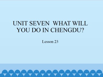 UNIT SEVEN  WHAT WILL YOU DO IN CHENGDU?-Lesson 23_课件1