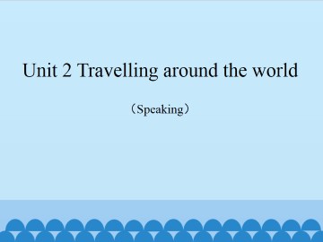 Unit 2 Travelling around the world（Speaking）_课件1