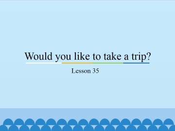 Would you like to take a trip?-Lesson 35_课件1