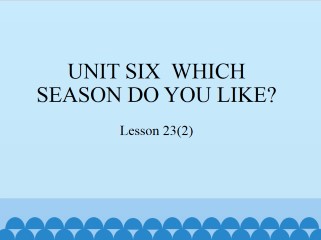 UNIT SIX  WHICH SEASON DO YOU LIKE？-Lesson 23(2)_课件1